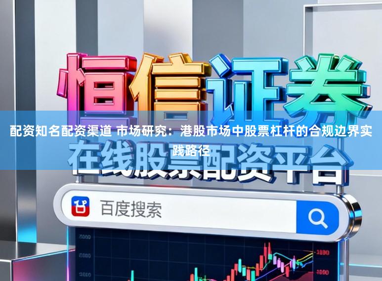 配资知名配资渠道 市场研究：港股市场中股票杠杆的合规边界实践路径