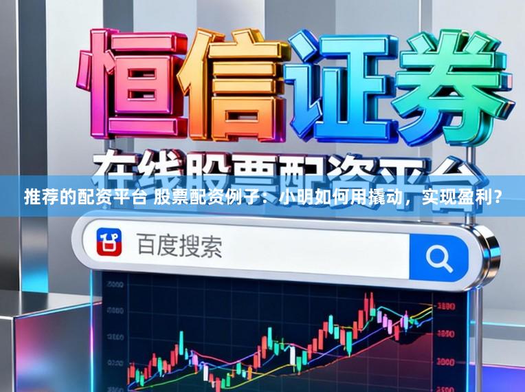 推荐的配资平台 股票配资例子：小明如何用撬动，实现盈利？