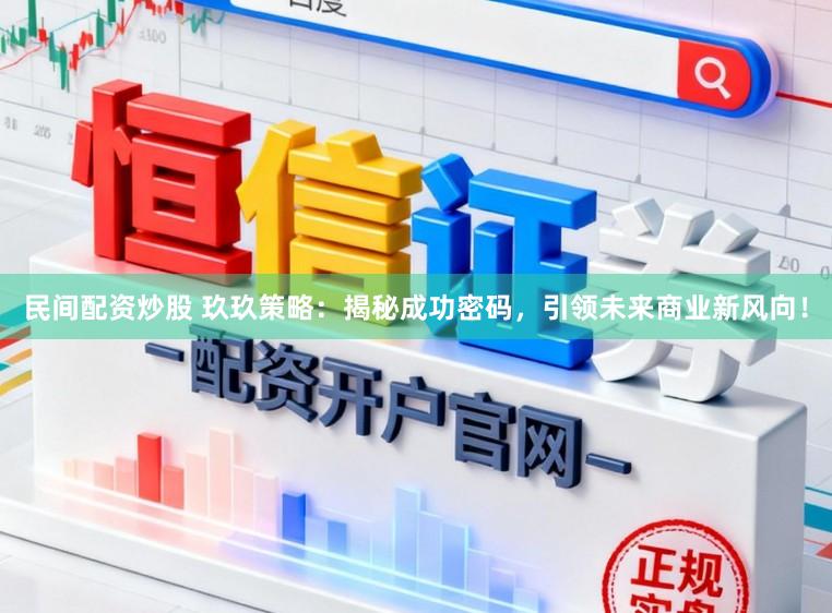 民间配资炒股 玖玖策略：揭秘成功密码，引领未来商业新风向！