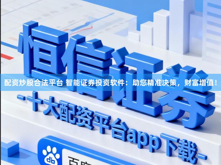 配资炒股合法平台 智能证券投资软件：助您精准决策，财富增值！