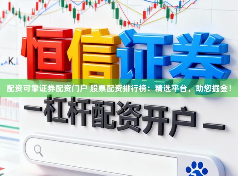 配资可靠证券配资门户 股票配资排行榜：精选平台，助您掘金！