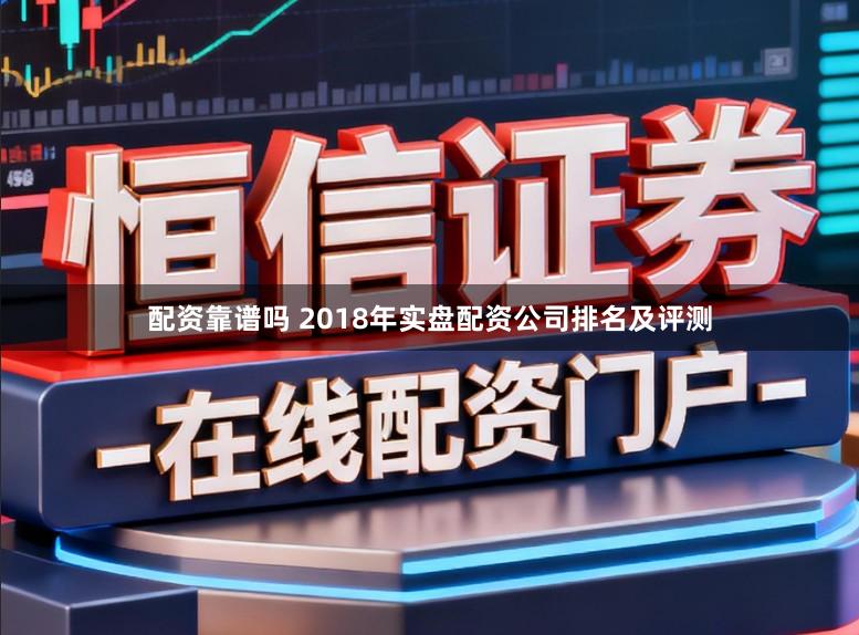 配资靠谱吗 2018年实盘配资公司排名及评测
