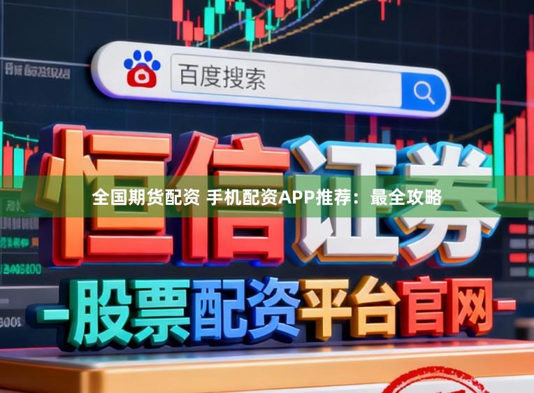 全国期货配资 手机配资APP推荐：最全攻略