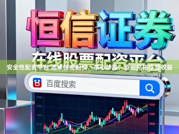 安全性配资平台 选卓信宝配资，放心炒股，资金充裕享受收益