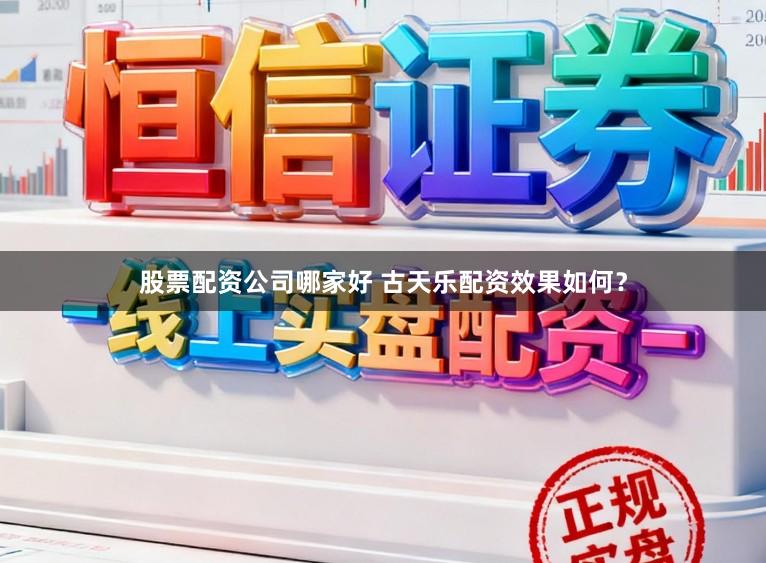 股票配资公司哪家好 古天乐配资效果如何？