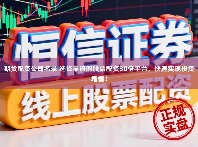 期货配资公司名录 选择靠谱的股票配资30倍平台，快速实现投资增值！