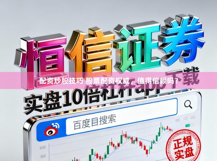 配资炒股技巧 股票配资权威，值得信赖吗？