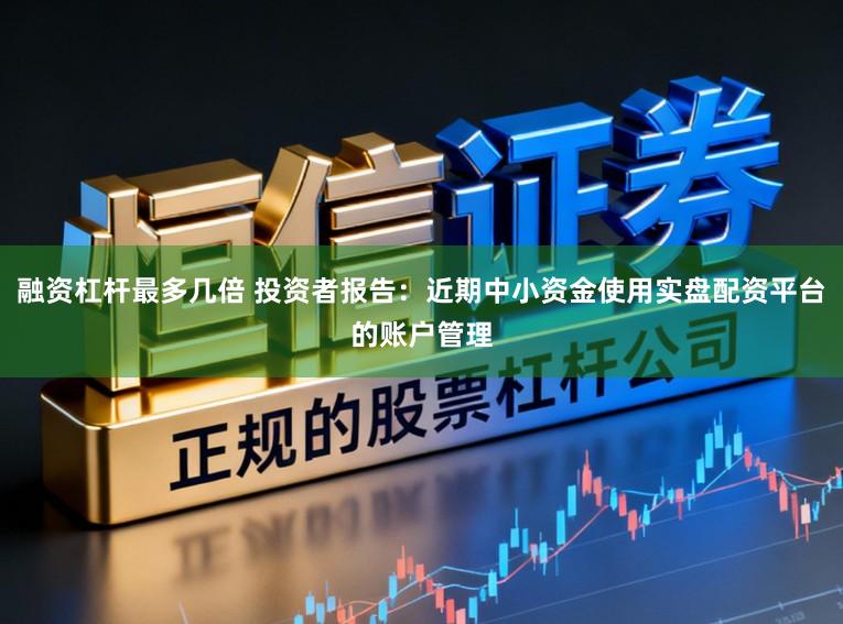 融资杠杆最多几倍 投资者报告：近期中小资金使用实盘配资平台的账户管理